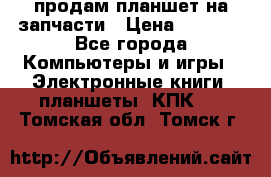 продам планшет на запчасти › Цена ­ 1 000 - Все города Компьютеры и игры » Электронные книги, планшеты, КПК   . Томская обл.,Томск г.